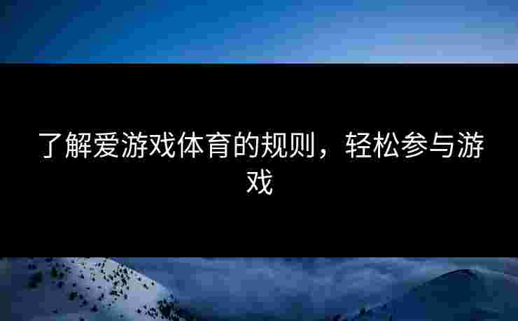 了解爱游戏体育的规则，轻松参与游戏