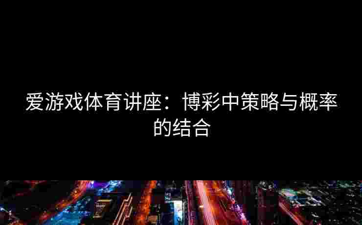 爱游戏体育讲座：博彩中策略与概率的结合