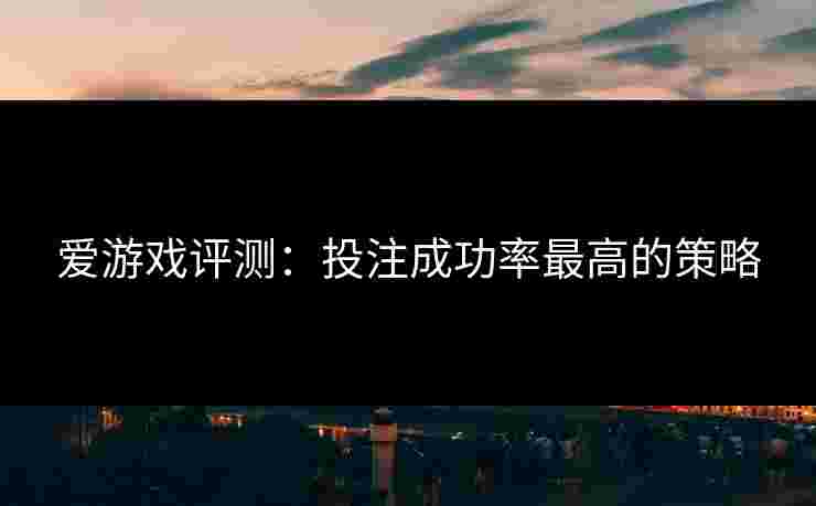 爱游戏评测：投注成功率最高的策略