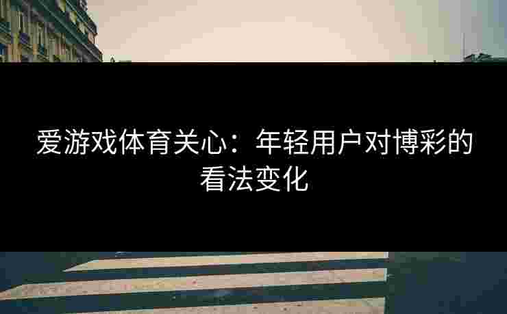 爱游戏体育关心：年轻用户对博彩的看法变化