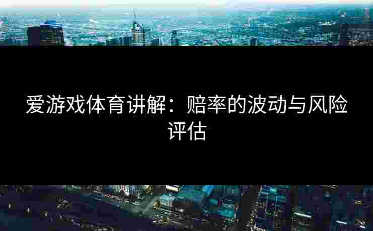 爱游戏体育讲解：赔率的波动与风险评估