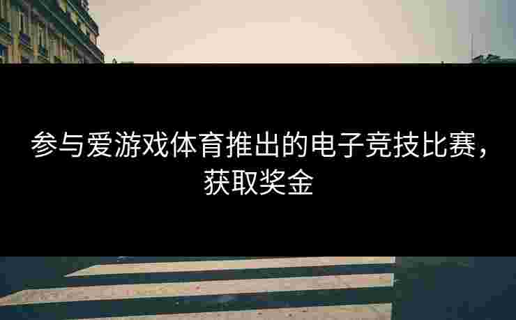 参与爱游戏体育推出的电子竞技比赛，获取奖金