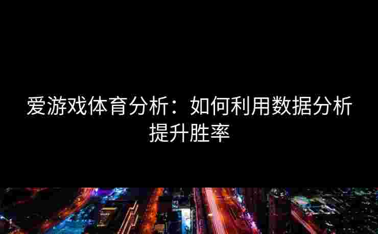 爱游戏体育分析：如何利用数据分析提升胜率