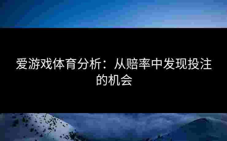 爱游戏体育分析：从赔率中发现投注的机会