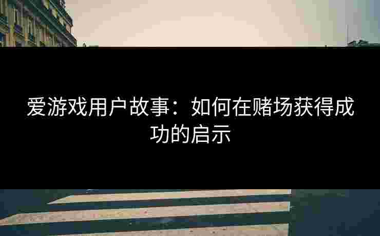 爱游戏用户故事：如何在赌场获得成功的启示