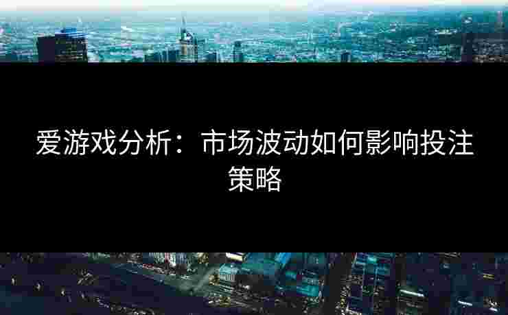 爱游戏分析：市场波动如何影响投注策略