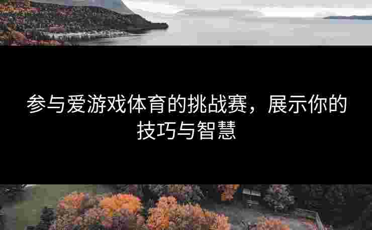 参与爱游戏体育的挑战赛，展示你的技巧与智慧