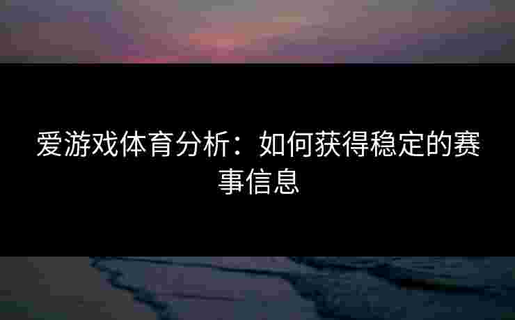爱游戏体育分析：如何获得稳定的赛事信息