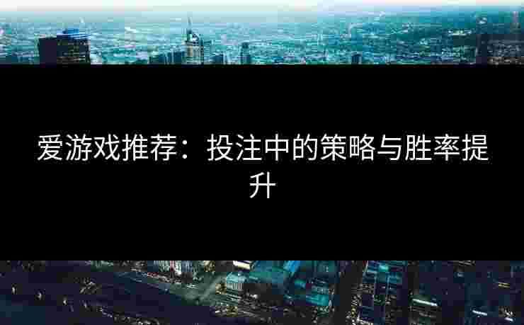 爱游戏推荐：投注中的策略与胜率提升