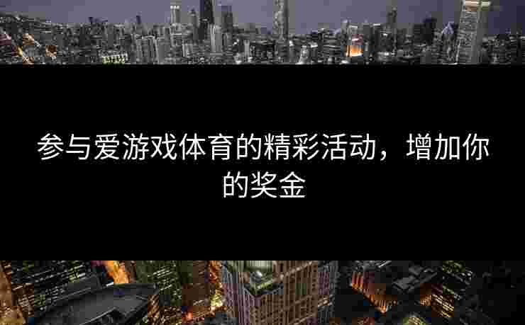 参与爱游戏体育的精彩活动，增加你的奖金