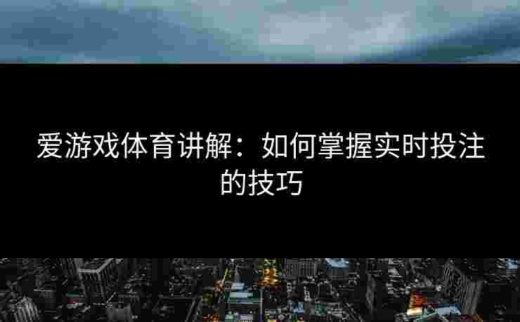 爱游戏体育讲解：如何掌握实时投注的技巧