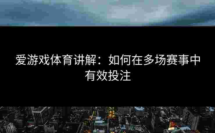 爱游戏体育讲解：如何在多场赛事中有效投注