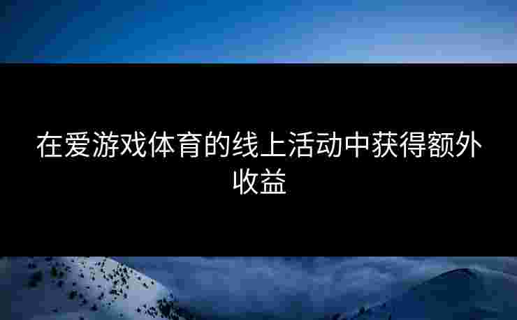 在爱游戏体育的线上活动中获得额外收益