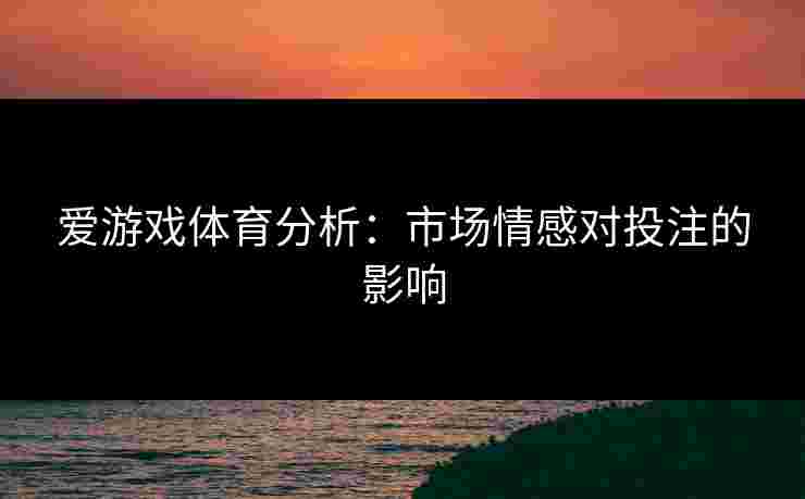 爱游戏体育分析：市场情感对投注的影响