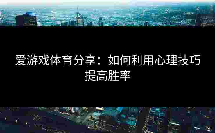 爱游戏体育分享：如何利用心理技巧提高胜率