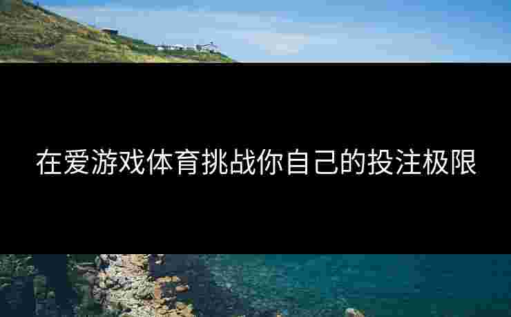 在爱游戏体育挑战你自己的投注极限