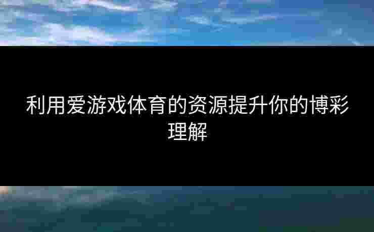 利用爱游戏体育的资源提升你的博彩理解