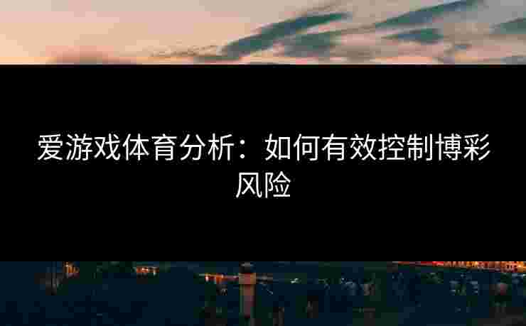 爱游戏体育分析：如何有效控制博彩风险