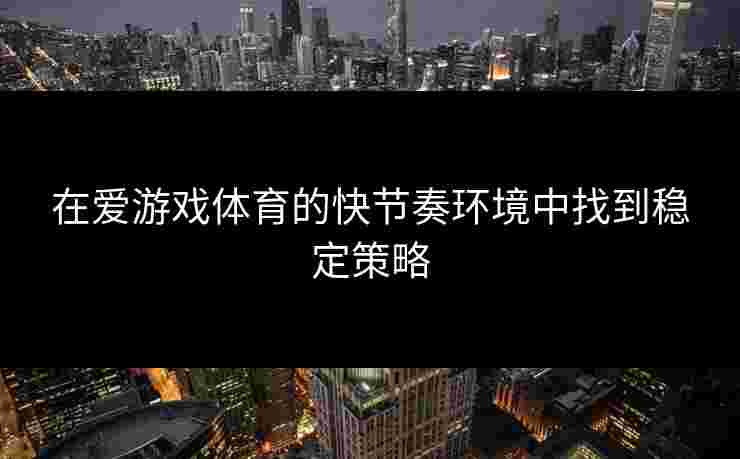 在爱游戏体育的快节奏环境中找到稳定策略