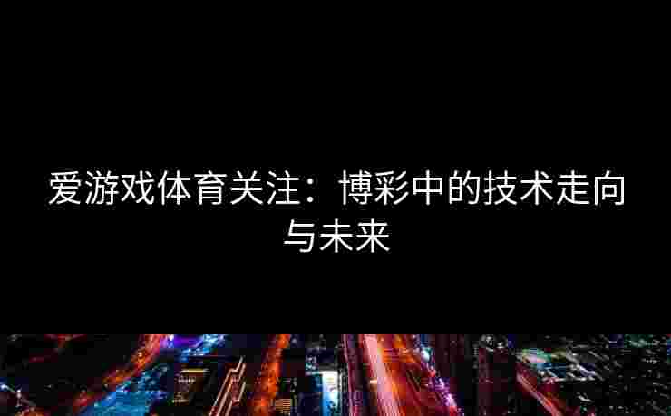 爱游戏体育关注：博彩中的技术走向与未来