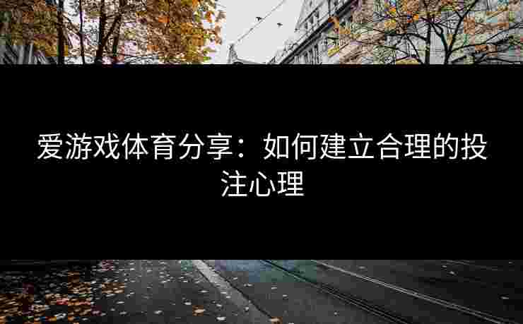 爱游戏体育分享：如何建立合理的投注心理