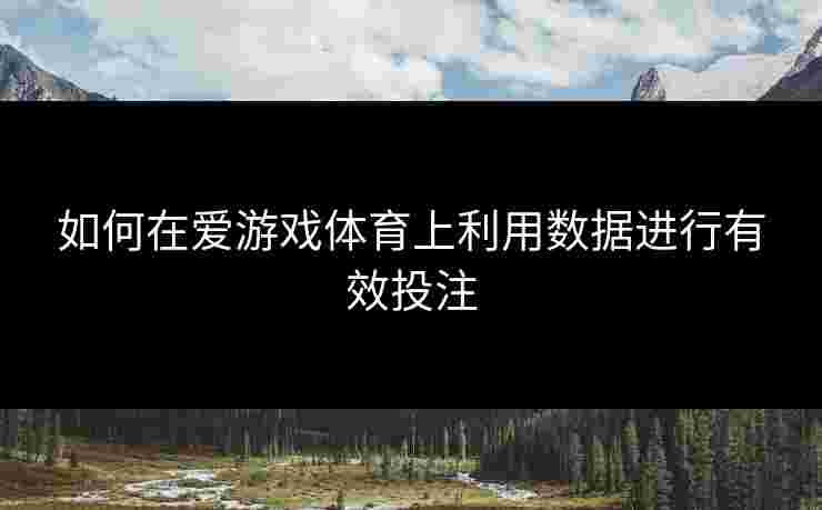 如何在爱游戏体育上利用数据进行有效投注