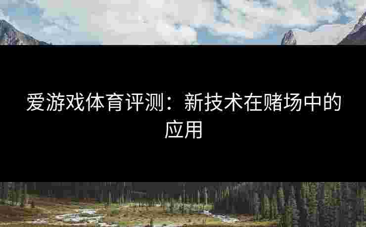 爱游戏体育评测：新技术在赌场中的应用