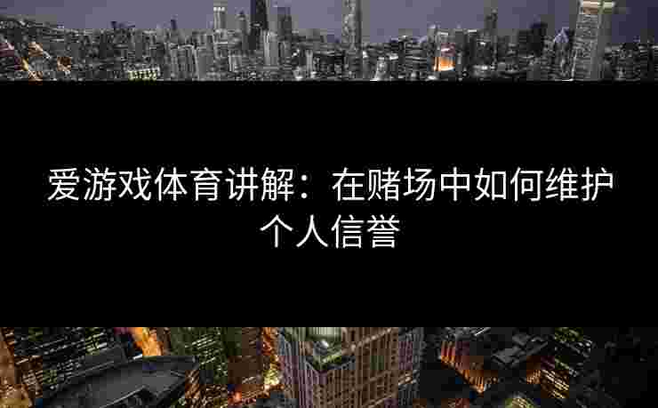 爱游戏体育讲解：在赌场中如何维护个人信誉