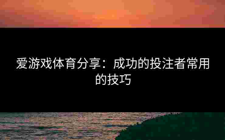 爱游戏体育分享：成功的投注者常用的技巧