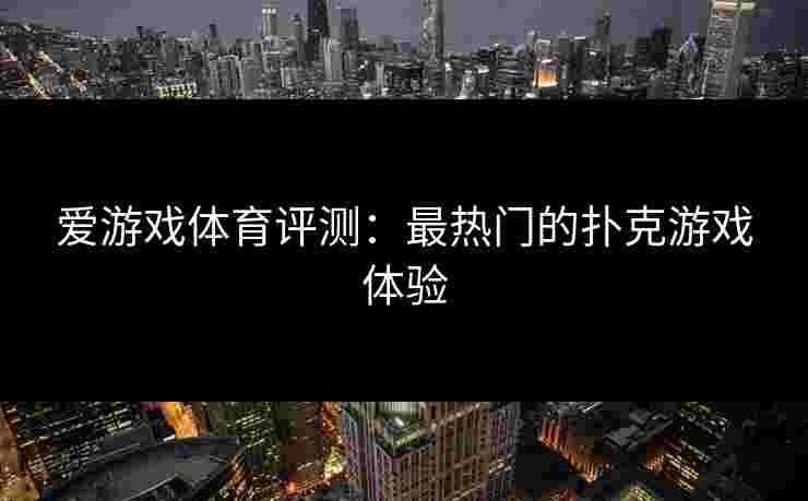 爱游戏体育评测：最热门的扑克游戏体验