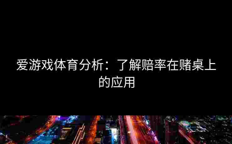 爱游戏体育分析：了解赔率在赌桌上的应用