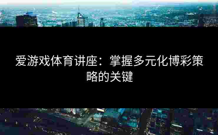 爱游戏体育讲座：掌握多元化博彩策略的关键
