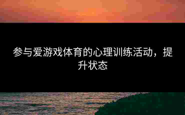 参与爱游戏体育的心理训练活动，提升状态