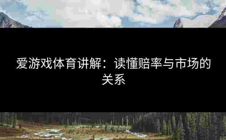 爱游戏体育讲解：读懂赔率与市场的关系