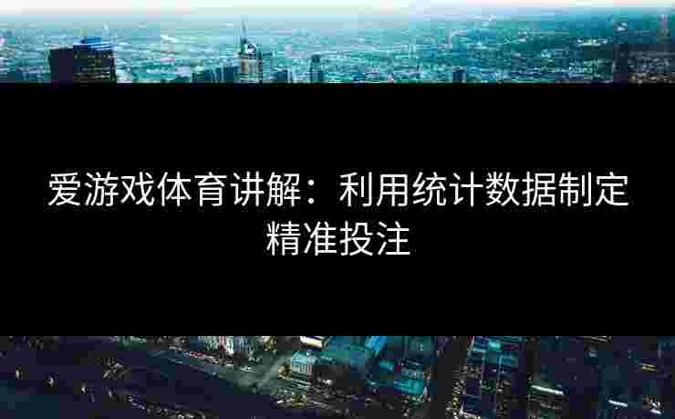 爱游戏体育讲解：利用统计数据制定精准投注