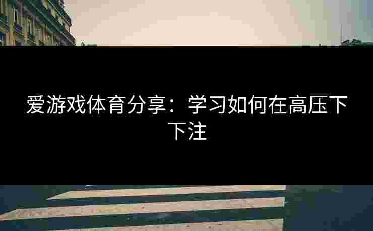 爱游戏体育分享：学习如何在高压下下注