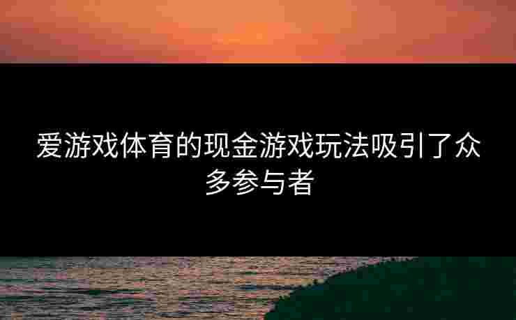 爱游戏体育的现金游戏玩法吸引了众多参与者