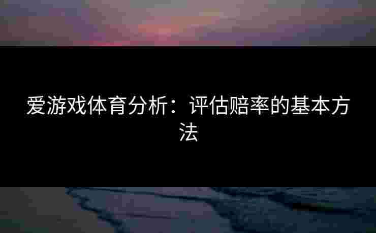 爱游戏体育分析：评估赔率的基本方法