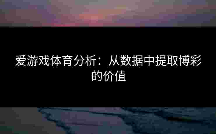 爱游戏体育分析：从数据中提取博彩的价值