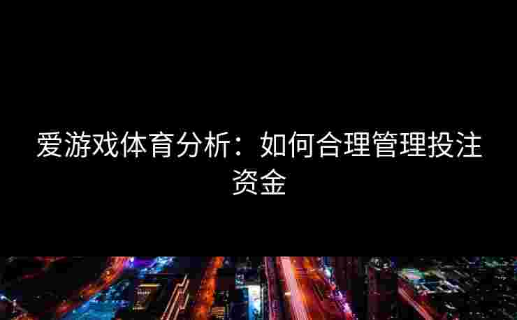 爱游戏体育分析：如何合理管理投注资金