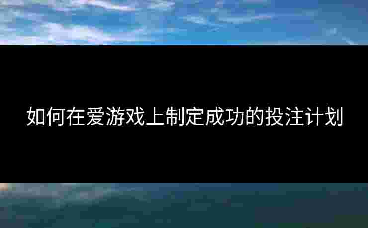 如何在爱游戏上制定成功的投注计划