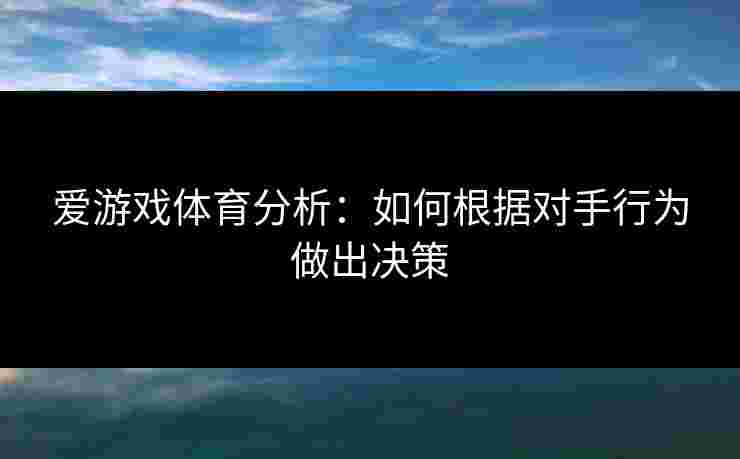 爱游戏体育分析：如何根据对手行为做出决策