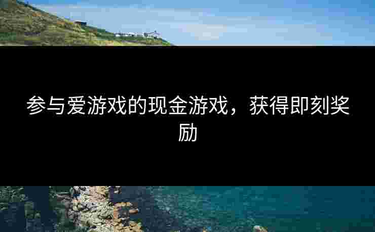 参与爱游戏的现金游戏，获得即刻奖励