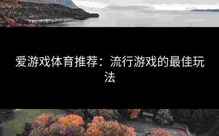 爱游戏体育推荐：流行游戏的最佳玩法