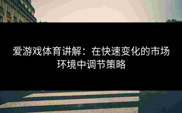 爱游戏体育讲解：在快速变化的市场环境中调节策略