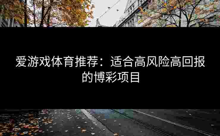 爱游戏体育推荐：适合高风险高回报的博彩项目