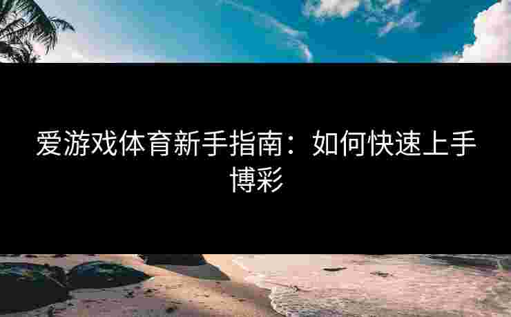 爱游戏体育新手指南：如何快速上手博彩