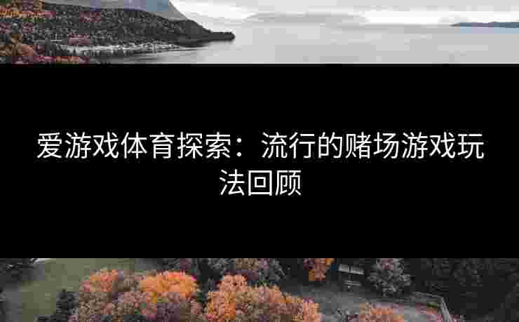 爱游戏体育探索：流行的赌场游戏玩法回顾