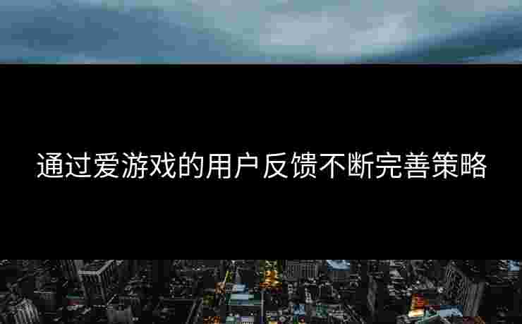 通过爱游戏的用户反馈不断完善策略