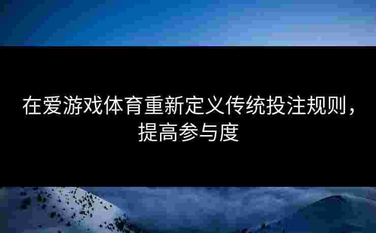 在爱游戏体育重新定义传统投注规则，提高参与度